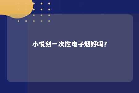 小悦刻一次性电子烟好吗

？ 